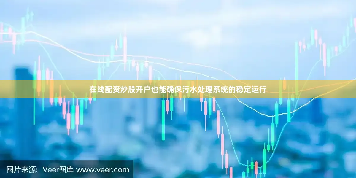 在线配资炒股开户也能确保污水处理系统的稳定运行
