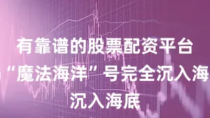 有靠谱的股票配资平台吗“魔法海洋”号完全沉入海底