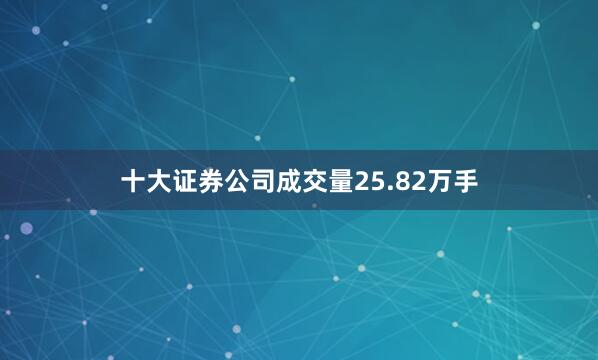 十大证券公司成交量25.82万手