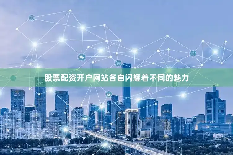 股票配资开户网站各自闪耀着不同的魅力