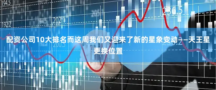 配资公司10大排名而这周我们又迎来了新的星象变动——天王星更换位置