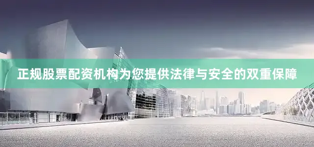 正规股票配资机构为您提供法律与安全的双重保障