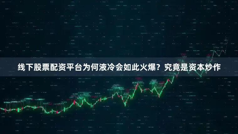 线下股票配资平台为何液冷会如此火爆？究竟是资本炒作