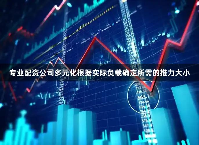 专业配资公司多元化根据实际负载确定所需的推力大小