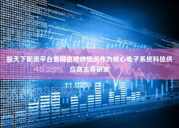 股天下配资平台官网由经纬恒润作为核心电子系统科技供应商主导研发