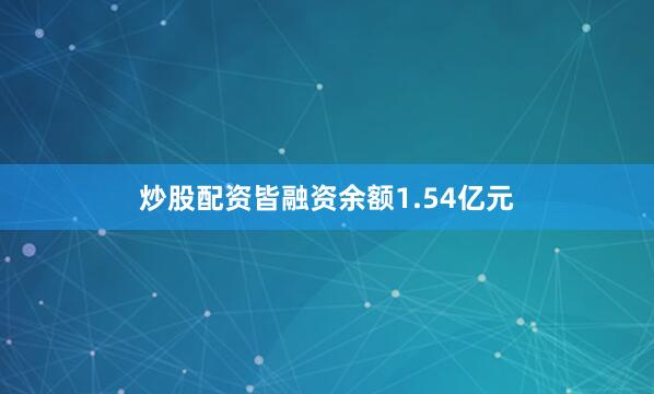 炒股配资皆融资余额1.54亿元