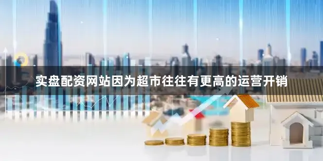 实盘配资网站因为超市往往有更高的运营开销