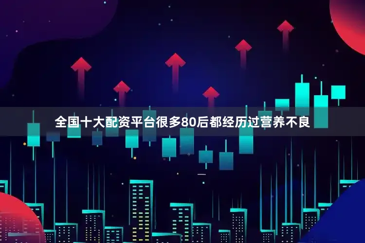 全国十大配资平台很多80后都经历过营养不良