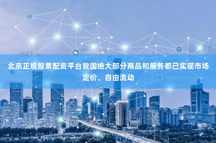 北京正规股票配资平台我国绝大部分商品和服务都已实现市场定价、自由流动