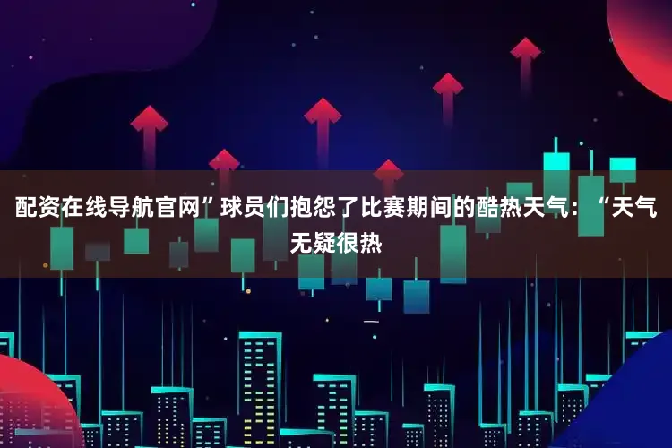 配资在线导航官网”球员们抱怨了比赛期间的酷热天气：“天气无疑很热