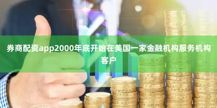 券商配资app2000年底开始在美国一家金融机构服务机构客户
