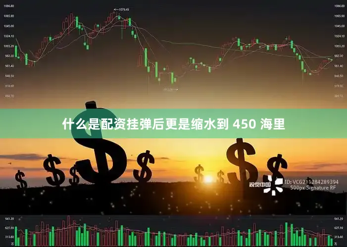什么是配资挂弹后更是缩水到 450 海里