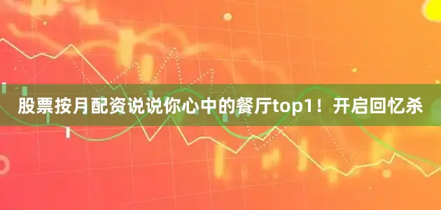 股票按月配资说说你心中的餐厅top1！开启回忆杀
