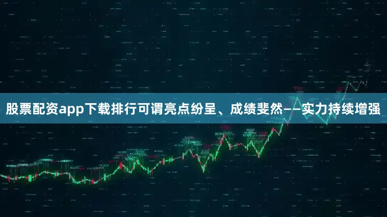 股票配资app下载排行可谓亮点纷呈、成绩斐然——实力持续增强